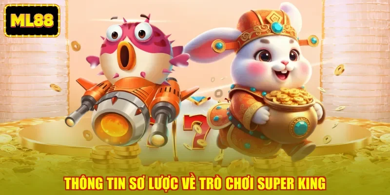 Thông tin sơ lược về trò chơi Super King Thông tin sơ lược về trò chơi Super King